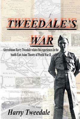 Tweedale's War: Aircraftman Harry Tweedale Relates His Experiences in the South-East Asian Theatre of World War II by Harry F. Tweedale