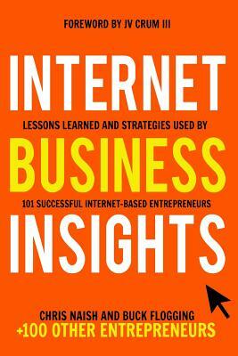 Internet Business Insights: Lessons Learned and Strategies Used by 101 Successful Internet-Based Entrepreneurs by Buck Flogging