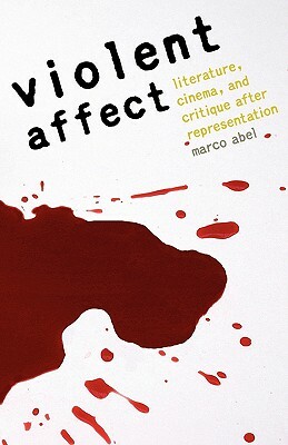 Violent Affect: Literature, Cinema, and Critique After Representation by Marco Abel