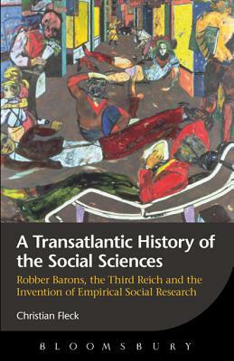 A Transatlantic History of the Social Sciences: Robber Barons, the Third Reich and the Invention of Empirical Social Research by Christian Fleck