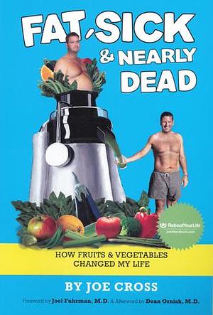 Fat, Sick & Nearly Dead: How Fruits and Vegetables Changed My Life by Joe Cross, Joe Cross