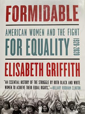 Formidable: American Women and the Fight for Equality: 1920-2020 by Elisabeth Griffith