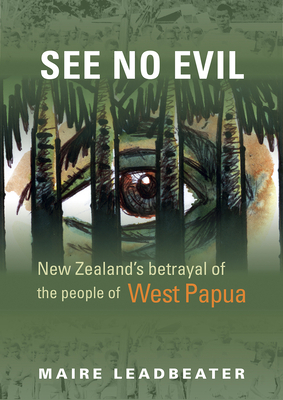 See No Evil: New Zealand's Betrayal of the People of West Papua by Maire Leadbeater