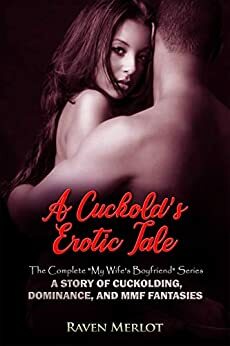 A Cuckold\'s Erotic Tale - The Complete My Wife\'s Boyfriend Series: A Story of Cuckolding, Dominance, and MMF Fantasies by Raven Merlot