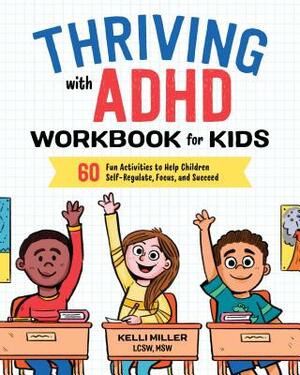 Thriving with ADHD Workbook for Kids: 60 Fun Activities to Help Children Self-Regulate, Focus, and Succeed by Kelli Miller