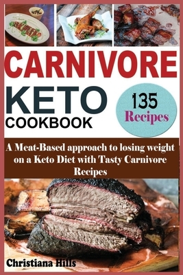 Carnivore Keto Cookbook: A Meat-Based approach to losing Weight on a Keto Diet with Tasty Carnivore Recipes by Christiana Hills