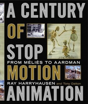 A Century of Stop-Motion Animation: From Melies to Aardman by Tony Dalton, Ray Harryhausen