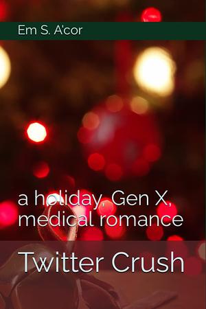 Twitter Crush: A Holiday, Gen X, Medical Romance by Em S A'Cor
