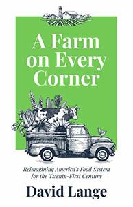 A Farm on Every Corner: Reimagining America's Food System for the Twenty-First Century by David Lange