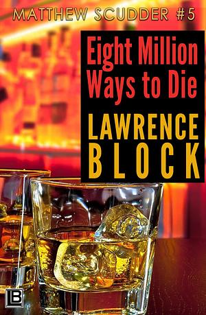 Eight Million Ways to Die: Matthew Scudder #5 by Lawrence Block, Lawrence Block