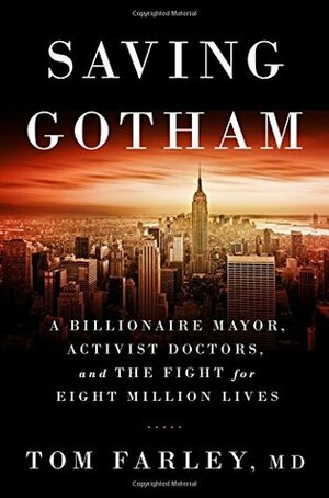 Saving Gotham: A Billionaire Mayor, Activist Doctors, and the Fight for Eight Million Lives by Tom Farley