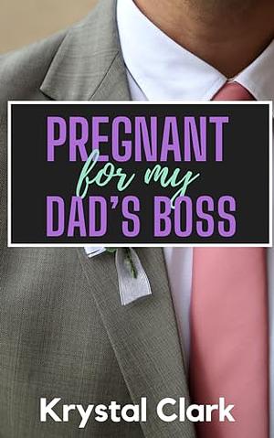 Pregnant for My Dad's Boss by Krystal Clark