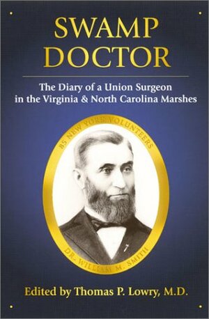 Swamp Doctor: The Diary of a Union Surgeon in the Virginia and North Carolina Marshes by Thomas P. Lowry