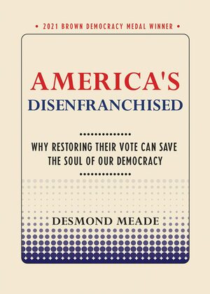 America's Disenfranchised: Why Restoring Their Vote Can Save the Soul of Our Democracy by Desmond Meade