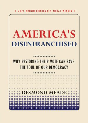 America's Disenfranchised: Why Restoring Their Vote Can Save the Soul of Our Democracy by Desmond Meade