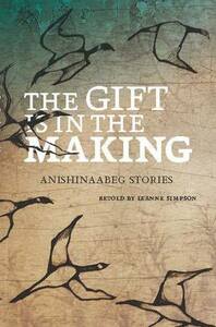 The Gift Is in the Making: Anishinaabeg Stories by Amanda Strong, Leanne Betasamosake Simpson