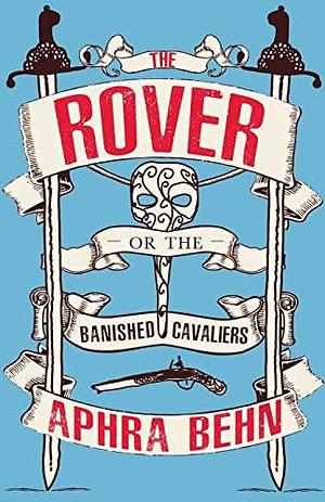 The Rover: or, The Banished Cavaliers by Aphra Behn, Aphra Behn