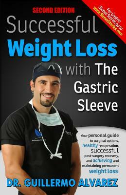 Successful Weight Loss with the Gastric Sleeve: Your personal guide to surgical options and healthy recuperation by Guillermo Alvarez