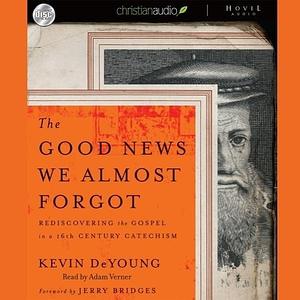 Good News We Almost Forgot Lib/E: Rediscovering the Gospel in a 16th Century Catechism by Kevin DeYoung, Kevin DeYoung