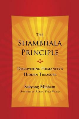 The Shambhala Principle: Discovering Humanity's Hidden Treasure by Sakyong Mipham