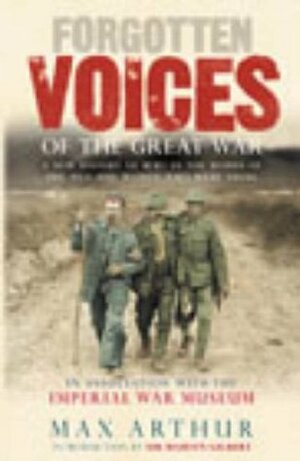 Forgotten Voices of the Great War: A New History of WWI in the Words of the Men and Women Who Were There by Max Arthur