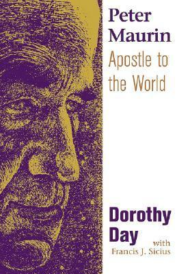 Peter Maurin: Apostle to the World by Francis J. Sicius, Dorothy Day