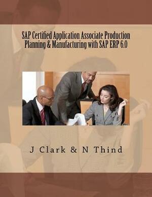 SAP Certified Application Associate Production Planning & Manufacturing with SAP ERP 6.0 by J. Clark, N. Thind