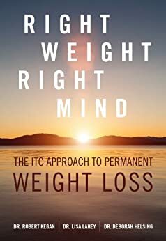 Right Weight, Right Mind: The ITC Approach to Permanent Weight Loss by Robert Kegan, Lisa Lahey, Deborah Helsing