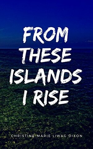 From These Islands I Rise by Christine-Marie Liwag Dixon