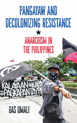 Pangayaw and Decolonizing Resistance: Anarchism in the Philippines by Bas Umali