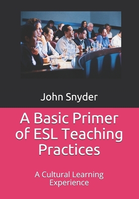 A Basic Primer of ESL Teaching Practices: A Cultural Learning Experience by John Snyder