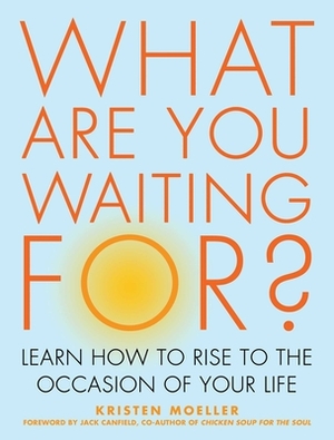 What Are You Waiting For?: Learn How to Rise to the Occasion of Your Life by Kristen Moeller