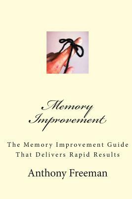 Memory Improvement: The Memory Improvement Guide That Delivers Rapid Results by Anthony Freeman
