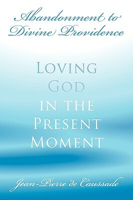 Abandonment to Divine Providence: Loving God in the Present Moment by Jean-Pierre De Caussade