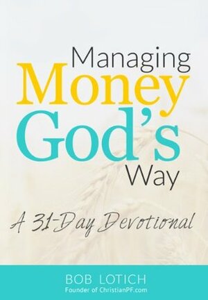 Managing Money God's Way: A 31-Day Daily Devotional About Stewardship and Biblical Giving by Bob Lotich