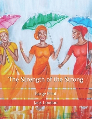 The Strength of the Strong: Large Print by Jack London