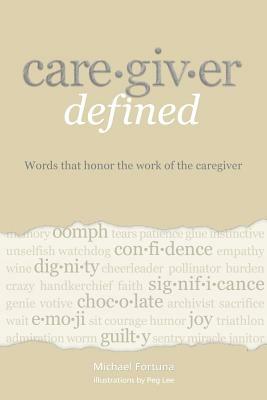 Caregiver Defined: Words that honor the work of the caregiver by Michael Fortuna