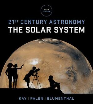 21st Century Astronomy: The Solar System by Laura Kay, Stacy Palen, George Blumenthal