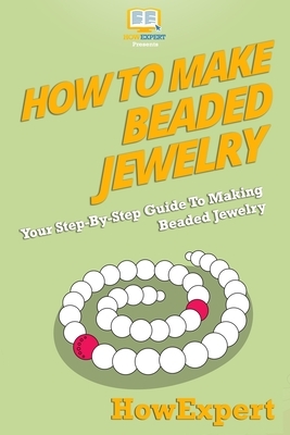 How To Make Beaded Jewelry: Your Step-By-Step Guide To Making Beaded Jewelry by Howexpert Press