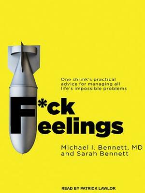 F*ck Feelings: One Shrink's Practical Advice for Managing All Life's Impossible Problems by Michael I. Bennett, Sarah Bennett