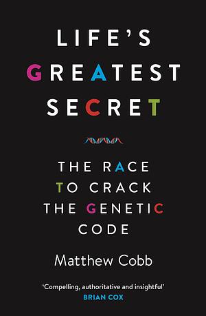 Life's Greatest Secret: The Race to Crack the Genetic Code by Matthew Cobb