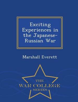 Exciting Experiences in the Japanese-Russian War - War College Series by Marshall Everett