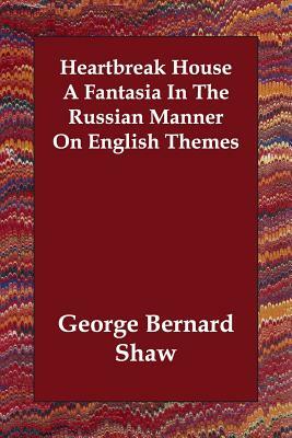 Heartbreak House A Fantasia In The Russian Manner On English Themes by George Bernard Shaw