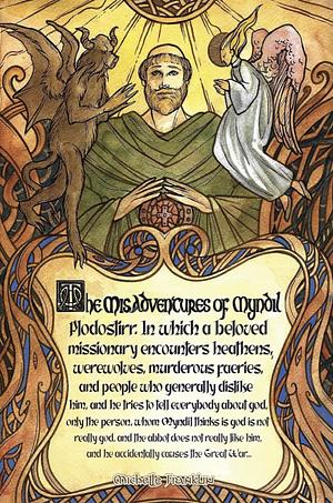 The Misadventures of Myndil Plodostirr, in Which a Beloved Missionary Encounters Heathens, Werewolves, Murderous Faeries, and People Who Generally Dislike Him, and He Tries to Tell Everybody about God, Only the Person Whom Myndil Thinks Is God Is Not Really Go by Michelle Franklin