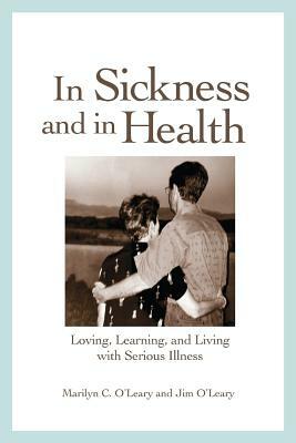 In Sickness and in Health: Loving, Learning, and Living with Serious Illness by Jim O'Leary, Marilyn C. O'Leary