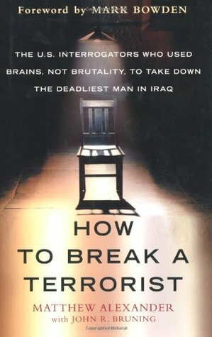 How to Break a Terrorist: The U.S. Interrogators Who Used Brains, Not Brutality, to Take Down the Deadliest Man in Iraq by Matthew Alexander