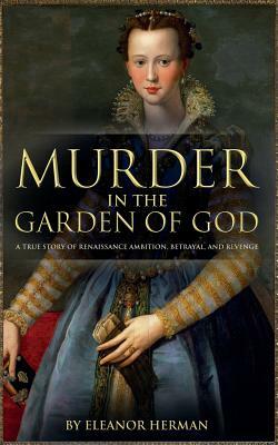 Murder in the Garden of God: A True Story of Renaissance Ambition, Betrayal and Revenge by Eleanor Herman