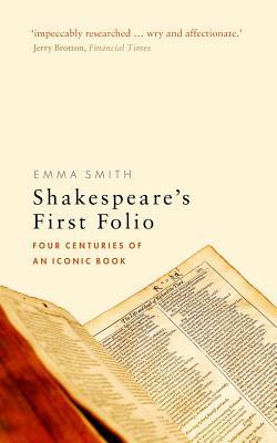 Shakespeare's First Folio: Four Centuries of an Iconic Book by Emma Smith