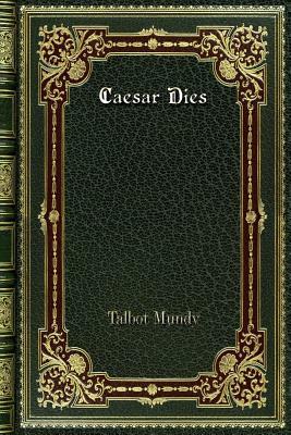 Caesar Dies by Talbot Mundy