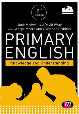 Primary English: Knowledge and Understanding by George E. Moore, David Wray, Jane A. Medwell